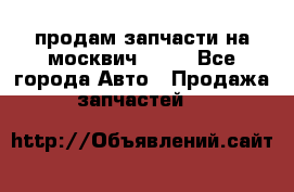 продам запчасти на москвич 2141 - Все города Авто » Продажа запчастей   